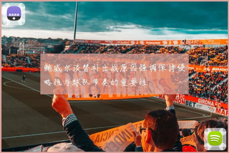 鲍威尔谈替补出战原因强调保持侵略性与球队节奏的重要性