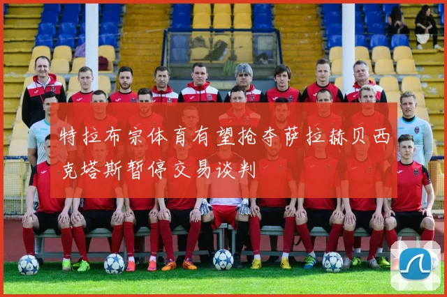 特拉布宗体育有望抢夺萨拉赫贝西克塔斯暂停交易谈判