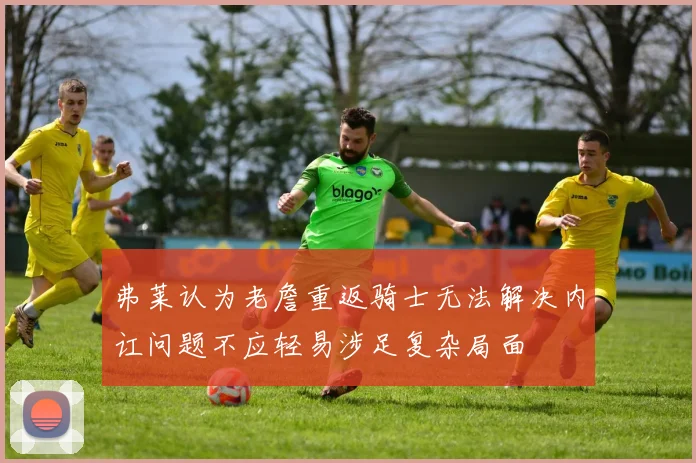 弗莱认为老詹重返骑士无法解决内讧问题不应轻易涉足复杂局面