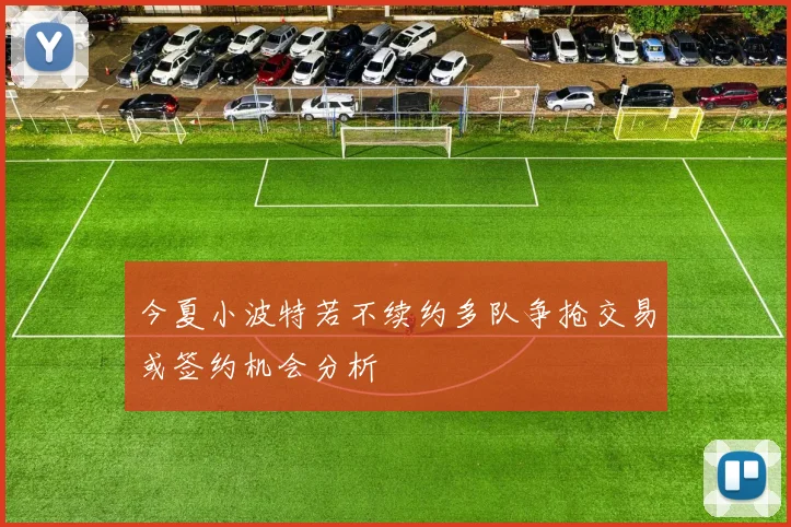 今夏小波特若不续约多队争抢交易或签约机会分析