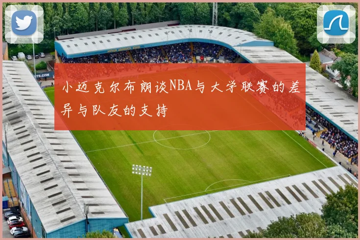 小迈克尔布朗谈NBA与大学联赛的差异与队友的支持