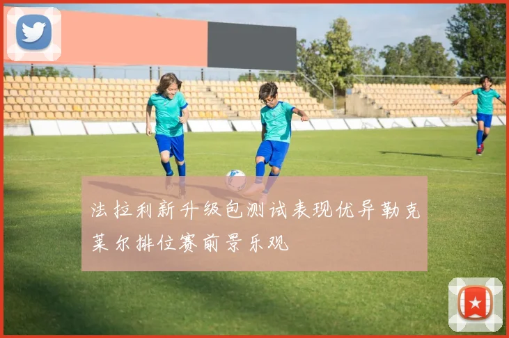 法拉利新升级包测试表现优异勒克莱尔排位赛前景乐观